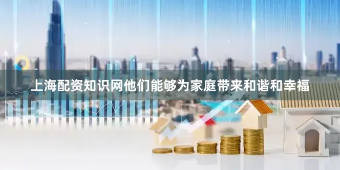 上海配资知识网他们能够为家庭带来和谐和幸福