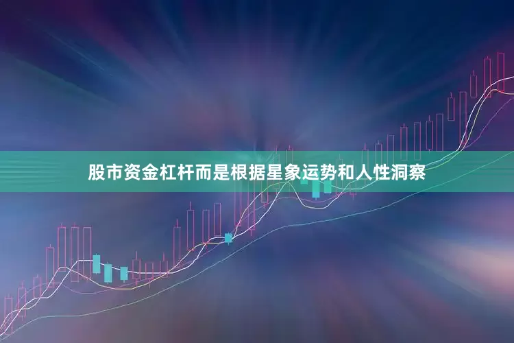 股市资金杠杆而是根据星象运势和人性洞察