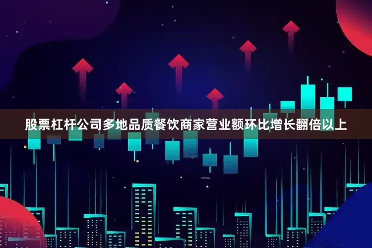 股票杠杆公司多地品质餐饮商家营业额环比增长翻倍以上