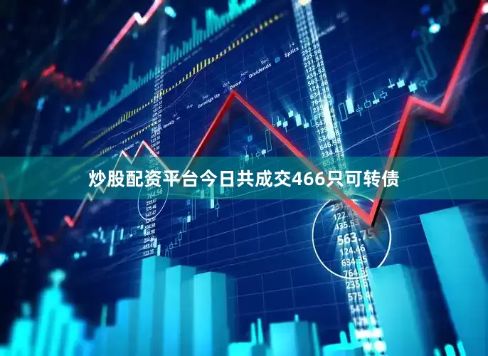 炒股配资平台今日共成交466只可转债