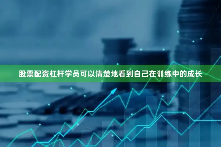 股票配资杠杆学员可以清楚地看到自己在训练中的成长