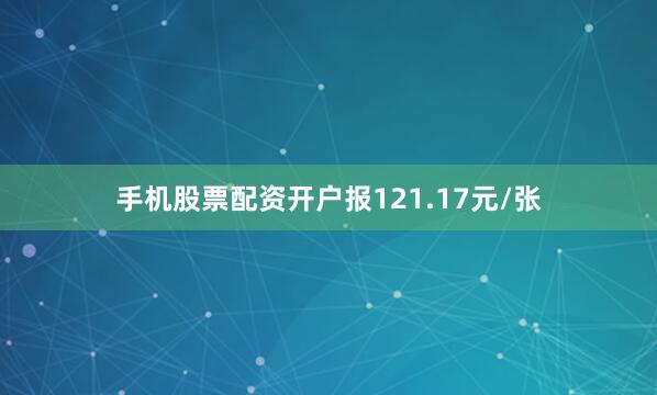 手机股票配资开户报121.17元/张