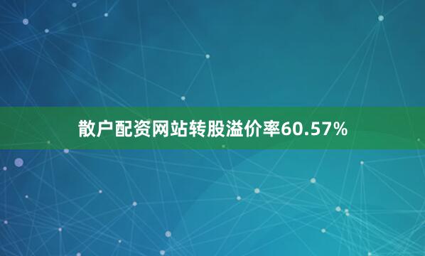 散户配资网站转股溢价率60.57%