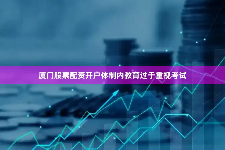 厦门股票配资开户体制内教育过于重视考试