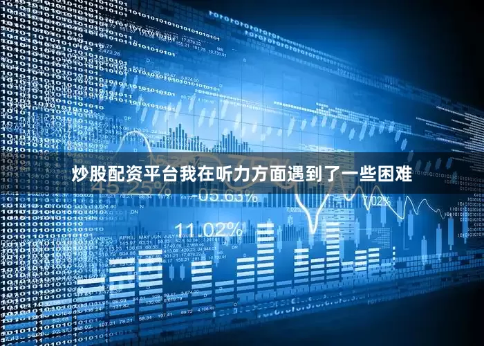炒股配资平台我在听力方面遇到了一些困难