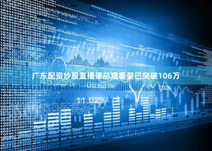 广东配资炒股直播课总观看量已突破106万