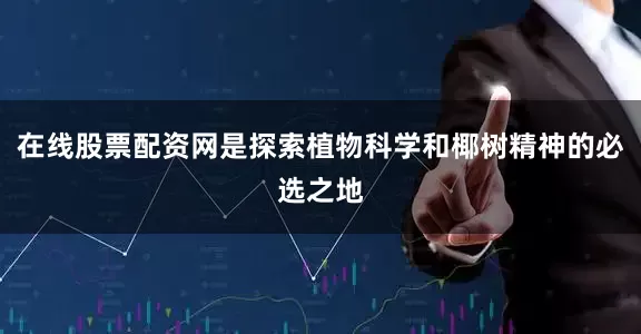 在线股票配资网是探索植物科学和椰树精神的必选之地