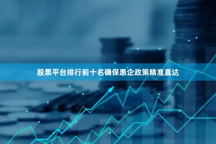 股票平台排行前十名确保惠企政策精准直达
