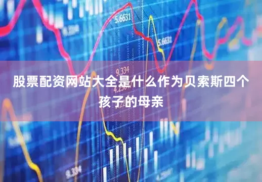 股票配资网站大全是什么作为贝索斯四个孩子的母亲