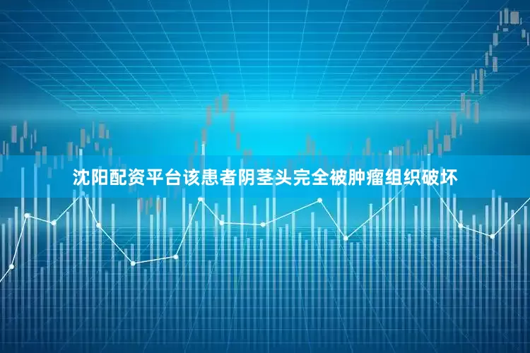 沈阳配资平台该患者阴茎头完全被肿瘤组织破坏