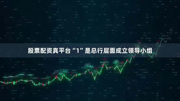 股票配资真平台“1”是总行层面成立领导小组