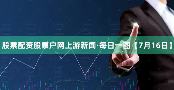 股票配资股票户网上游新闻·每日一图【7月16日】