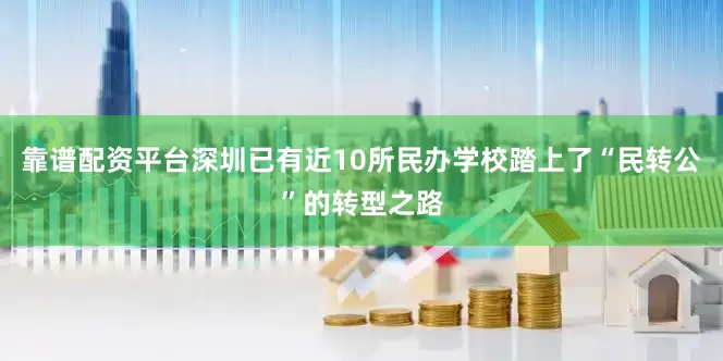 靠谱配资平台深圳已有近10所民办学校踏上了“民转公”的转型之路