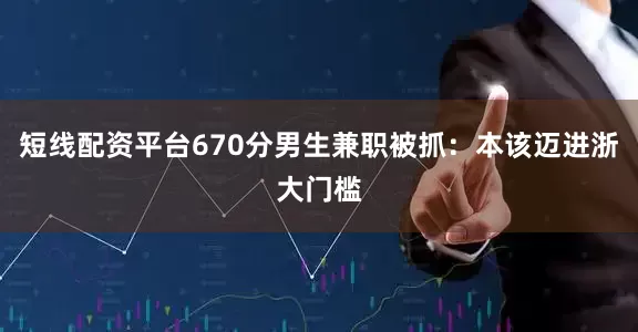 短线配资平台670分男生兼职被抓：本该迈进浙大门槛