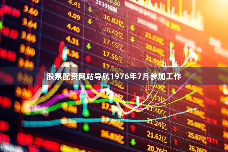 股票配资网站导航1976年7月参加工作