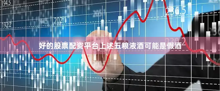 好的股票配资平台上述五粮液酒可能是假酒
