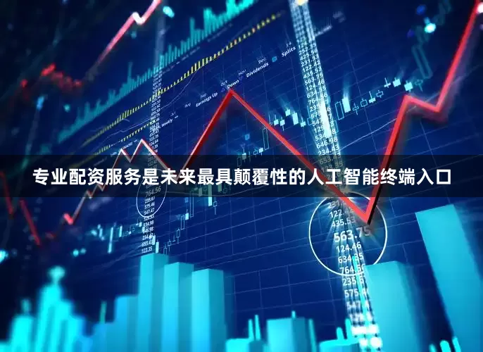 专业配资服务是未来最具颠覆性的人工智能终端入口
