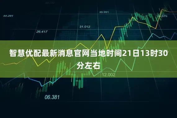 智慧优配最新消息官网当地时间21日13时30分左右