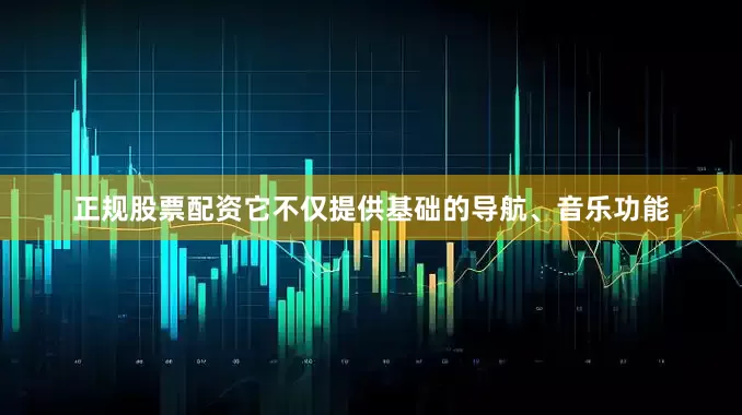正规股票配资它不仅提供基础的导航、音乐功能