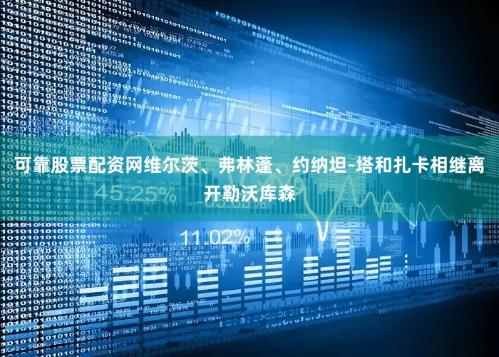可靠股票配资网维尔茨、弗林蓬、约纳坦-塔和扎卡相继离开勒沃库森
