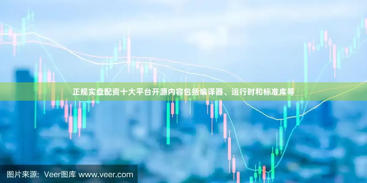 正规实盘配资十大平台开源内容包括编译器、运行时和标准库等