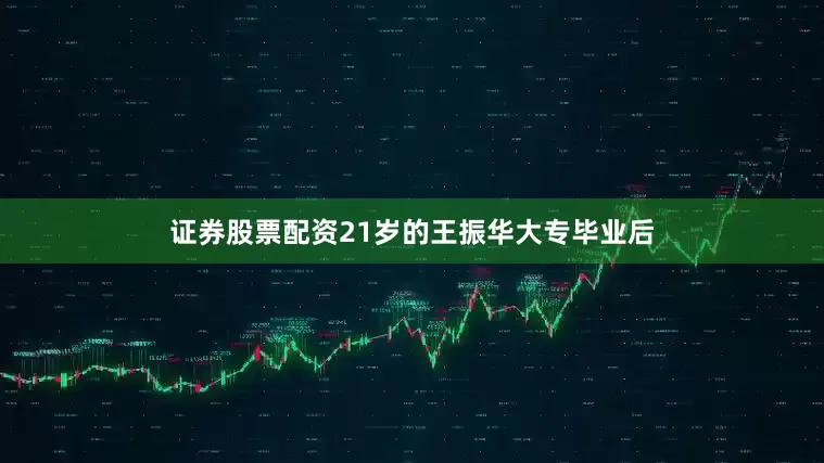 证券股票配资21岁的王振华大专毕业后